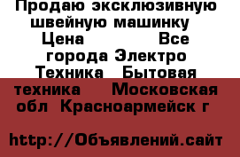 Продаю эксклюзивную швейную машинку › Цена ­ 13 900 - Все города Электро-Техника » Бытовая техника   . Московская обл.,Красноармейск г.